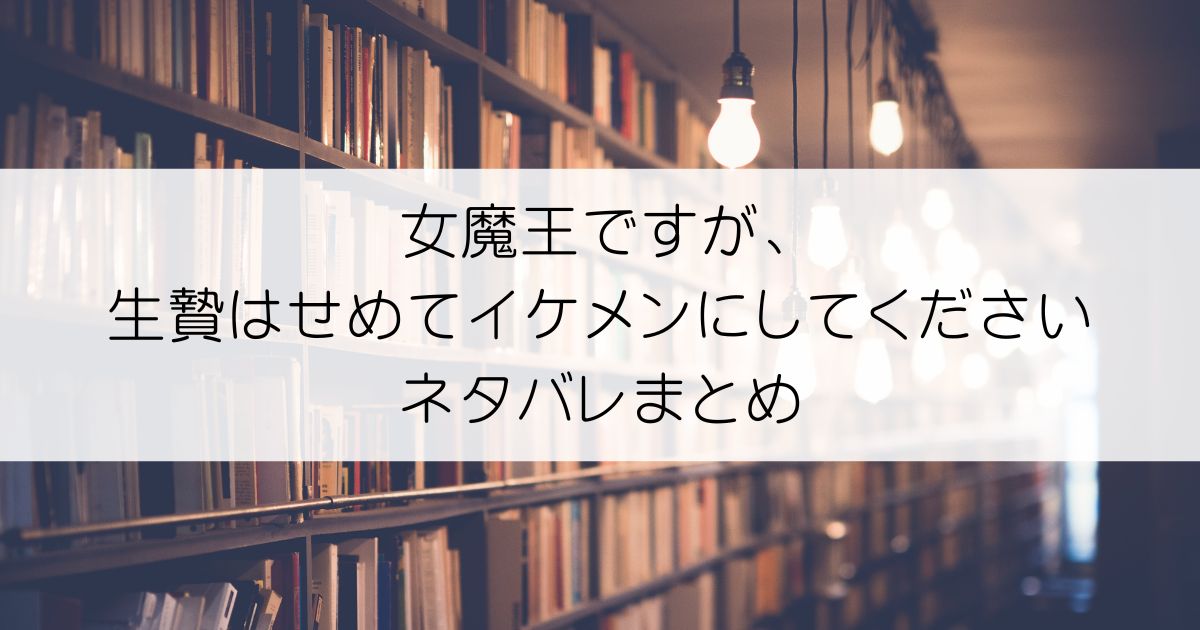 女魔王ですが、生贄はせめてイケメンにしてくださいネタバレアイキャッチ