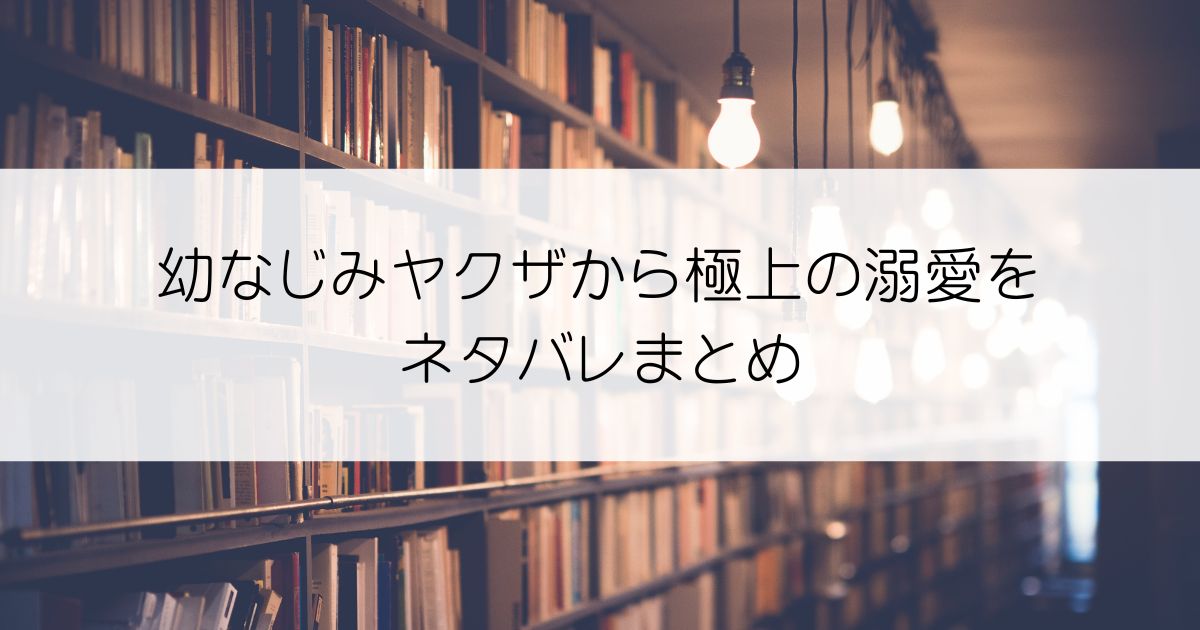 幼なじみヤクザから極上の溺愛をネタバレアイキャッチ