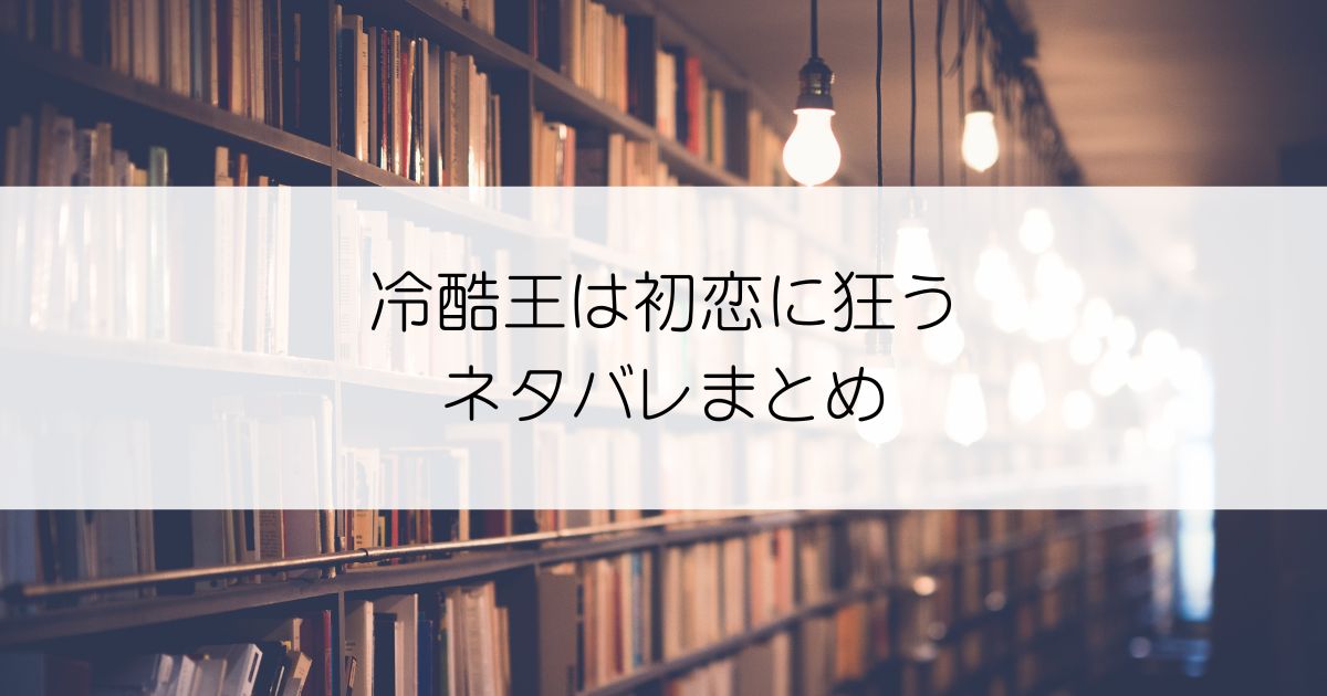 冷酷王は初恋に狂うネタバレアイキャッチ