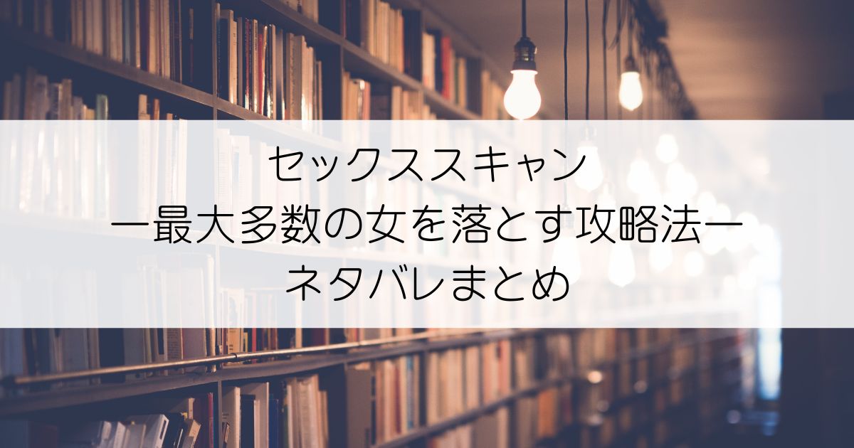 セックススキャンー最大多数の女を落とす攻略法ーネタバレアイキャッチ