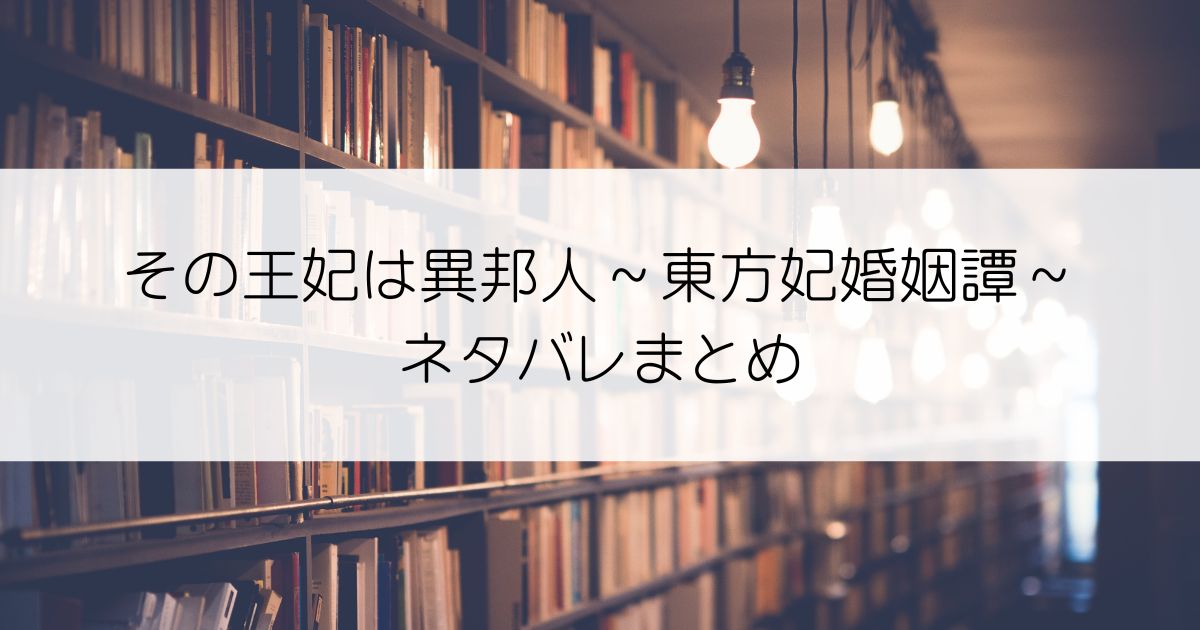 その王妃は異邦人 ～東方妃婚姻譚～ネタバレアイキャッチ