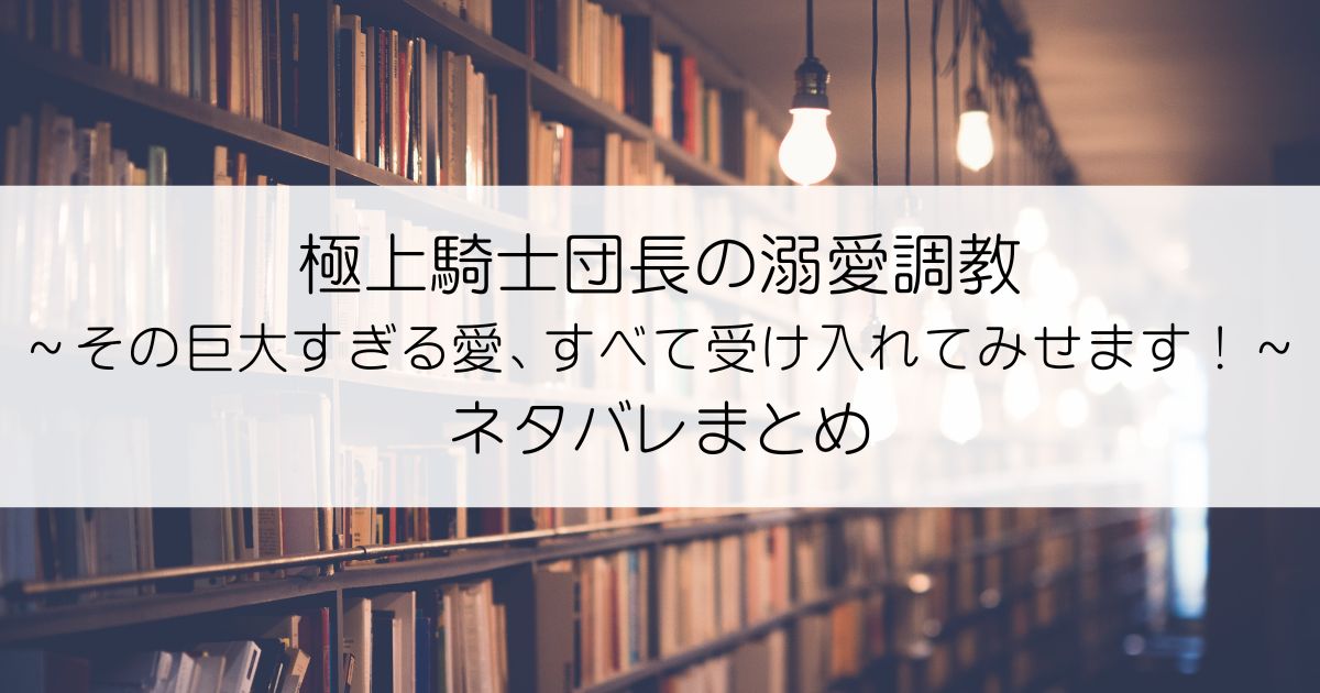 極上騎士団長の溺愛調教～その巨大すぎる愛、すべて受け入れてみせます！～ネタバレアイキャッチ