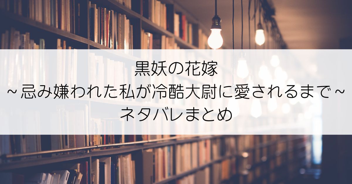 黒妖の花嫁～忌み嫌われた私が冷酷大尉に愛されるまで～ネタバレアイキャッチ