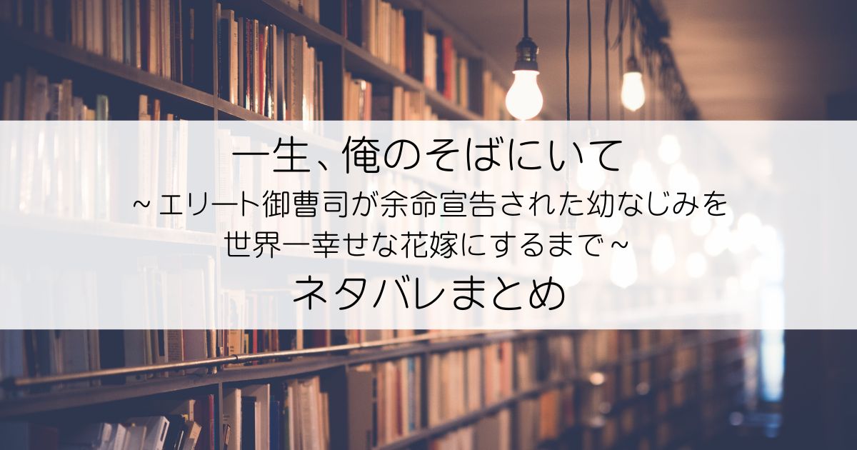 一生、俺のそばにいて～エリート御曹司が余命宣告された幼なじみを世界一幸せな花嫁にするまで～ネタバレアイキャッチ