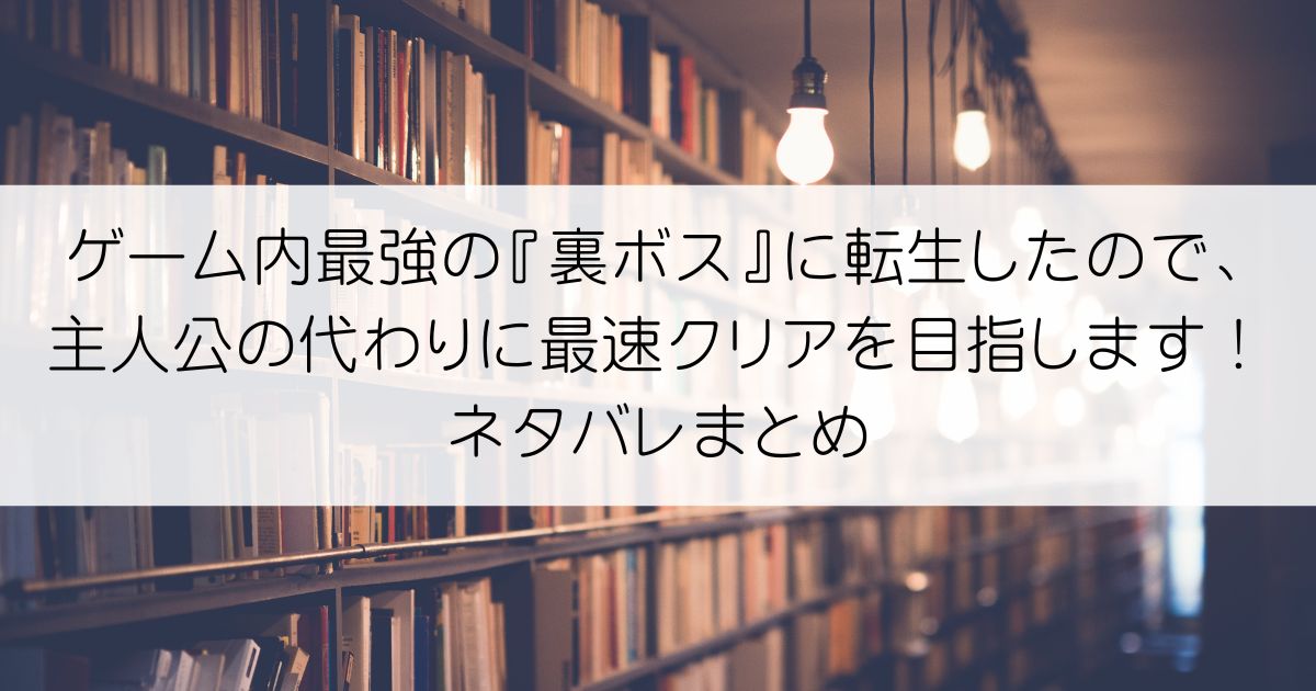 ゲーム内最強の『裏ボス』に転生したので、主人公の代わりに最速クリアを目指します！ネタバレアイキャッチ