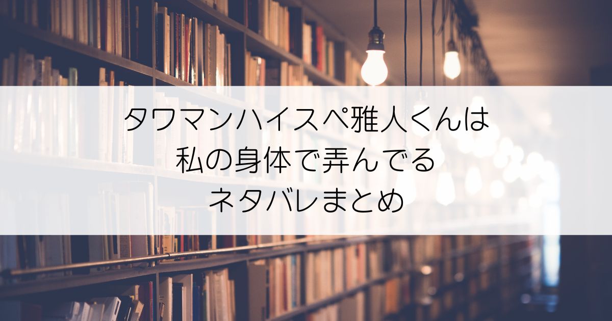 タワマンハイスペ雅人くんは私の身体で弄んでるネタバレアイキャッチ