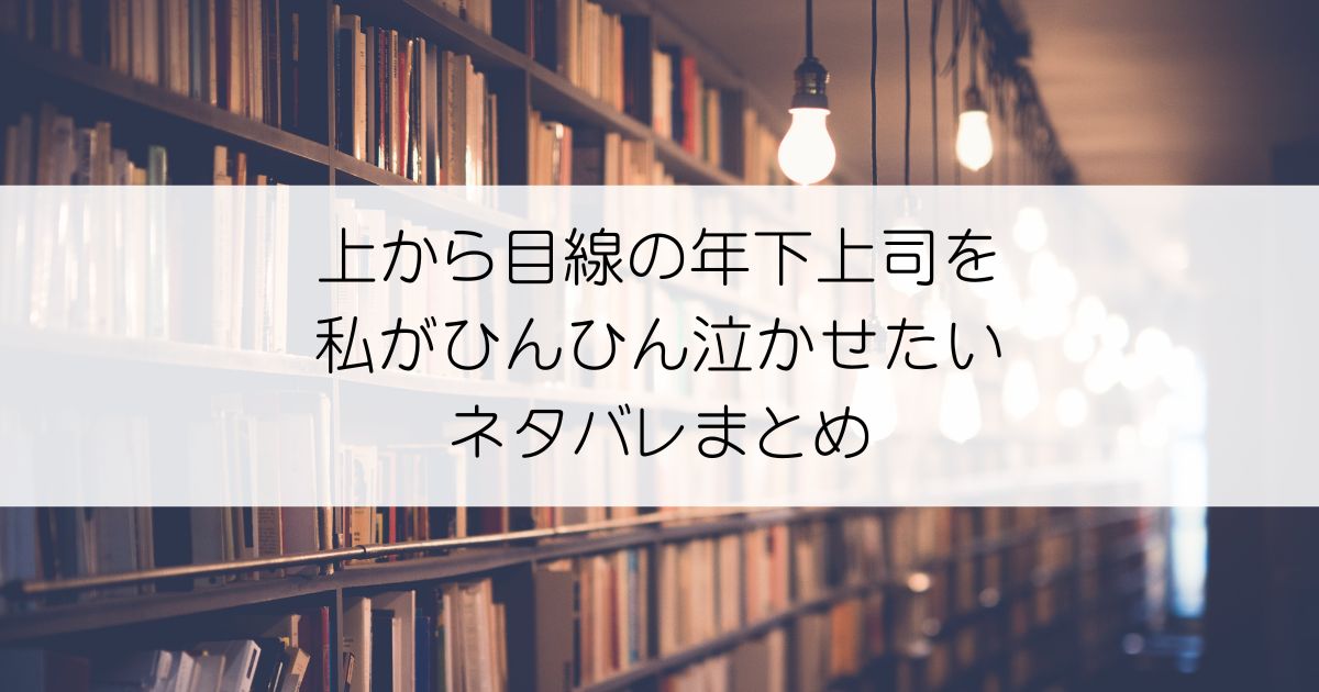 上から目線の年下上司を私がひんひん泣かせたいネタバレアイキャッチ