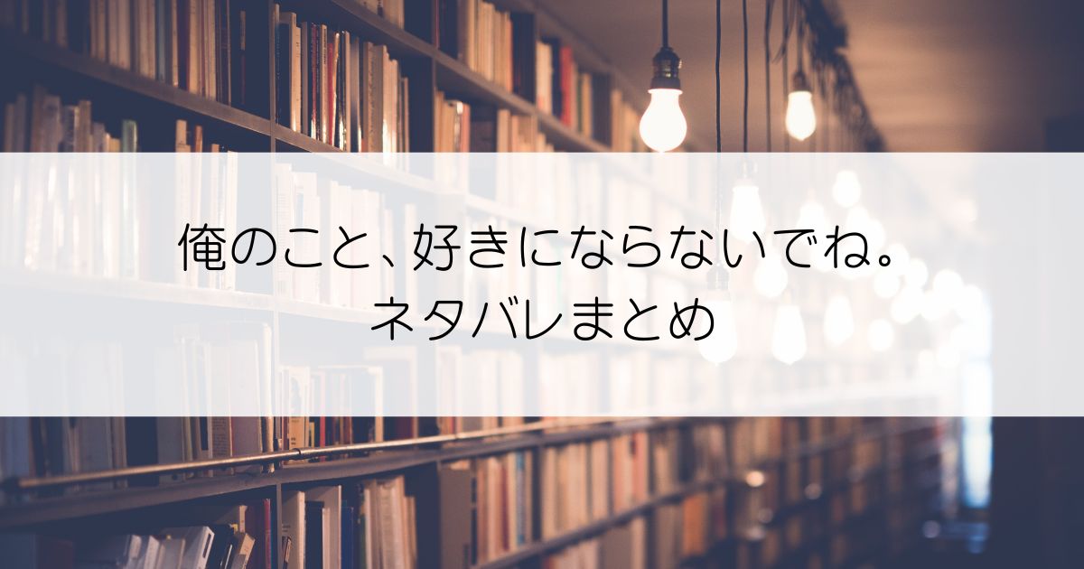 俺のこと、好きにならないでね。ネタバレアイキャッチ