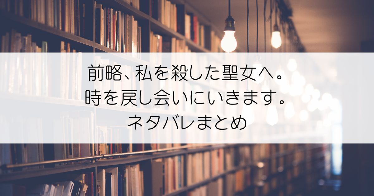 前略、私を殺した聖女へ。 時を戻し会いにいきます。ネタバレアイキャッチ