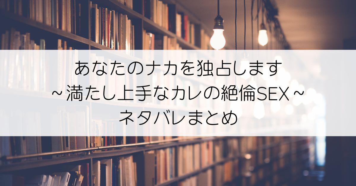 あなたのナカを独占します～満たし上手なカレの絶倫SEXネタバレアイキャッチ