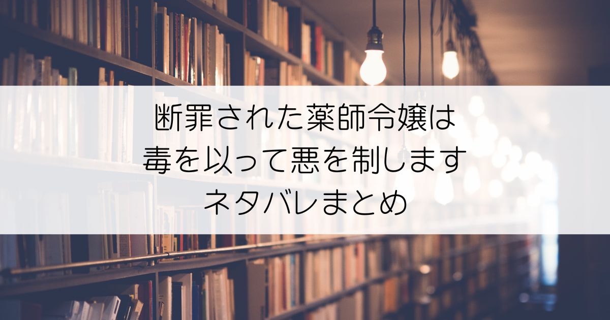 断罪された薬師令嬢は毒を以って悪を制しますネタバレアイキャッチ