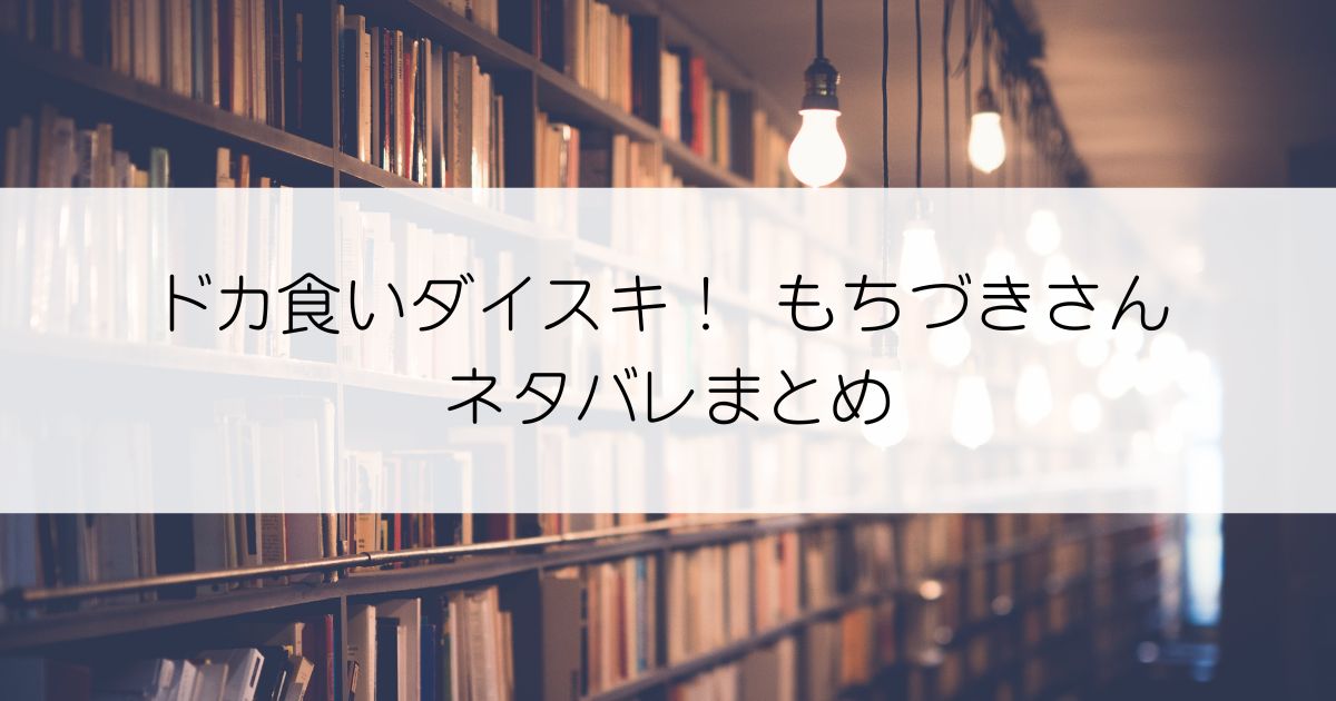 ドカ食いダイスキ！ もちづきさんネタバレアイキャッチ