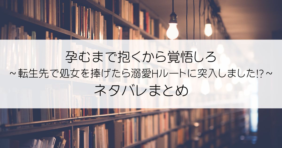 孕むまで抱くから覚悟しろ～転生先で処女を捧げたら溺愛Hルートに突入しました!?～ネタバレアイキャッチ