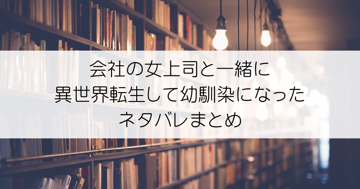 会社の女上司と一緒に異世界転生して幼馴染になったネタバレアイキャッチ