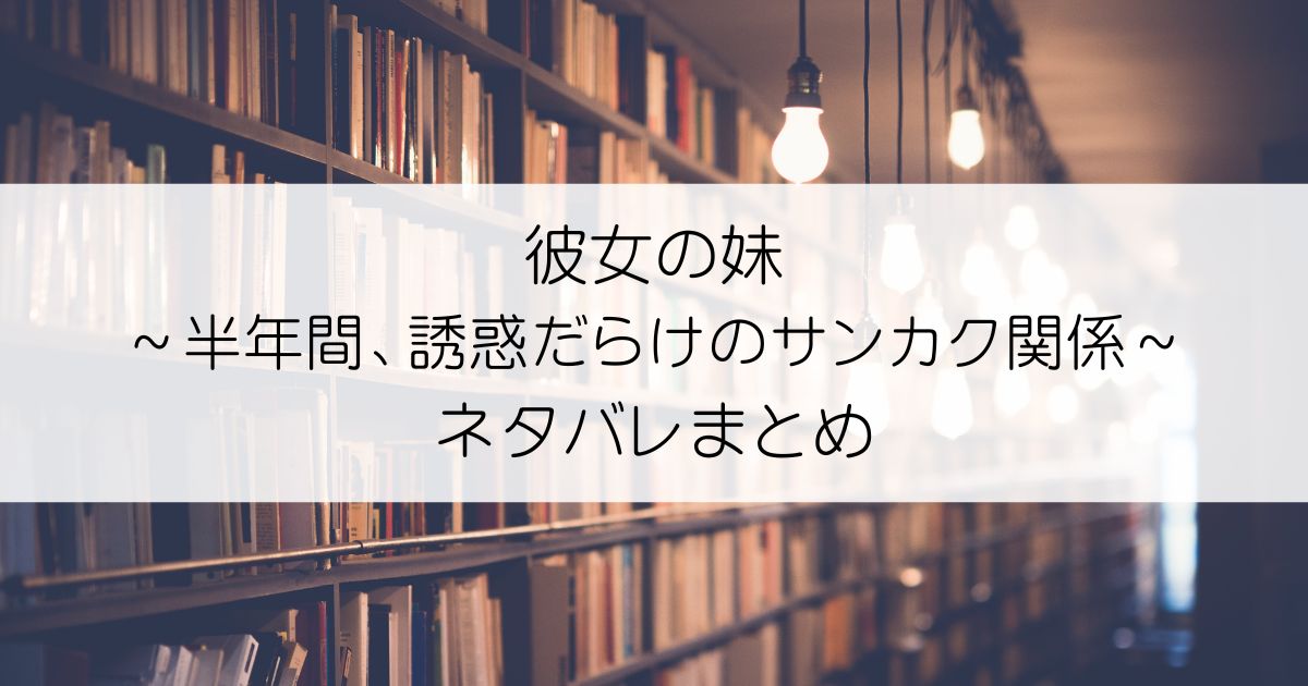 彼女の妹～半年間、誘惑だらけのサンカク関係ネタバレアイキャッチ