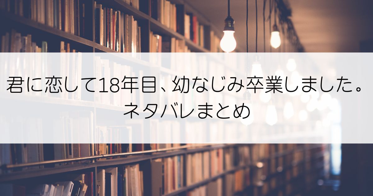 君に恋して18年目、幼なじみ卒業しました。ネタバレアイキャッチ