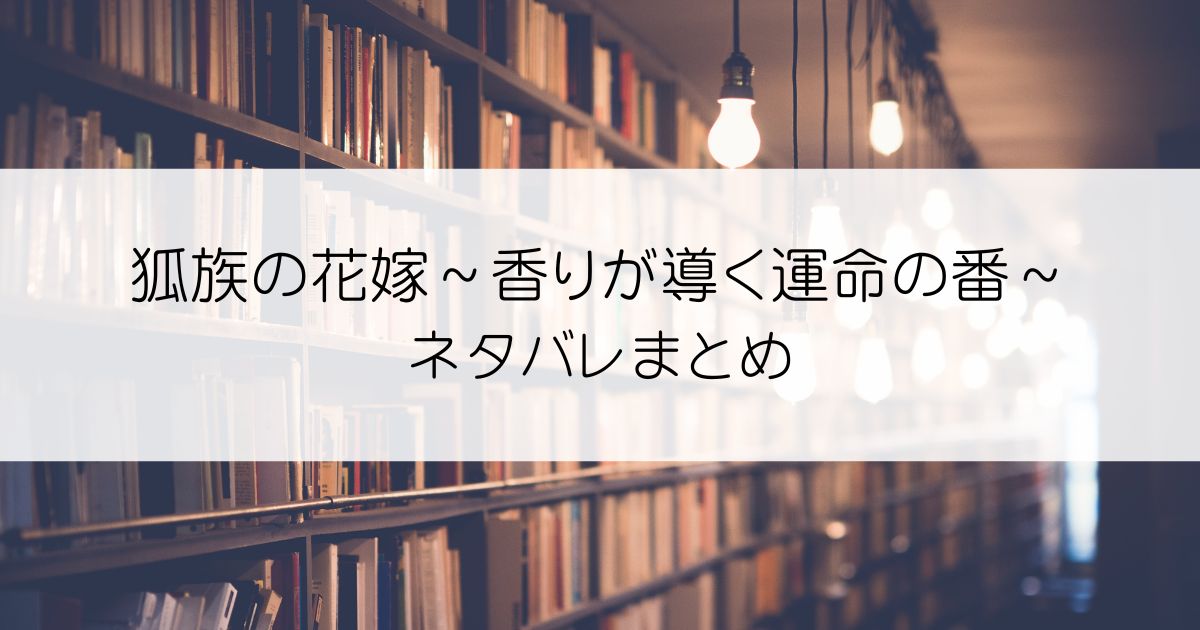 狐族の花嫁～香りが導く運命の番～ネタバレアイキャッチ