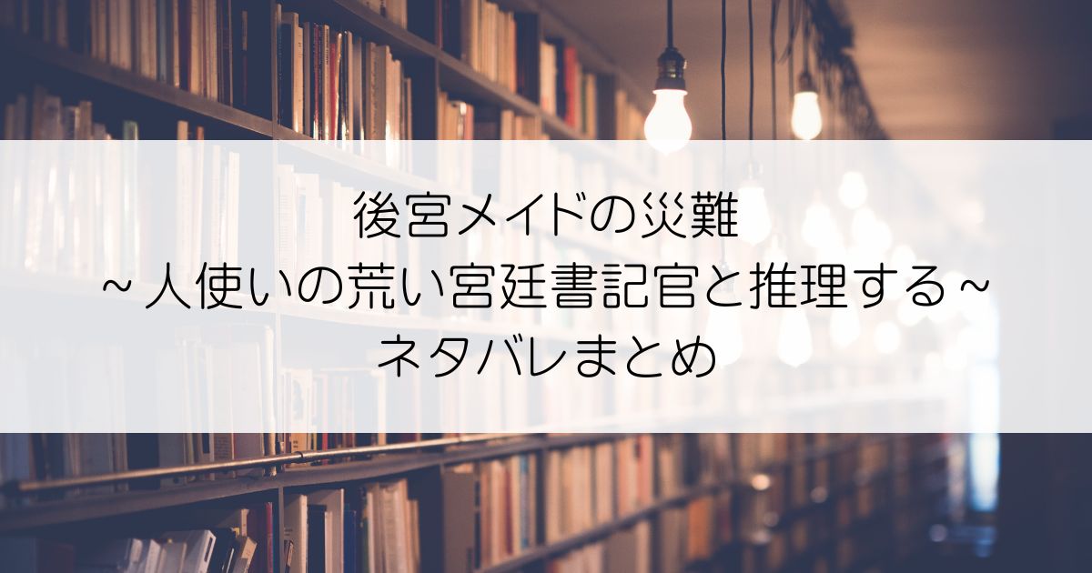 後宮メイドの災難～人使いの荒い宮廷書記官と推理する～ネタバレアイキャッチ