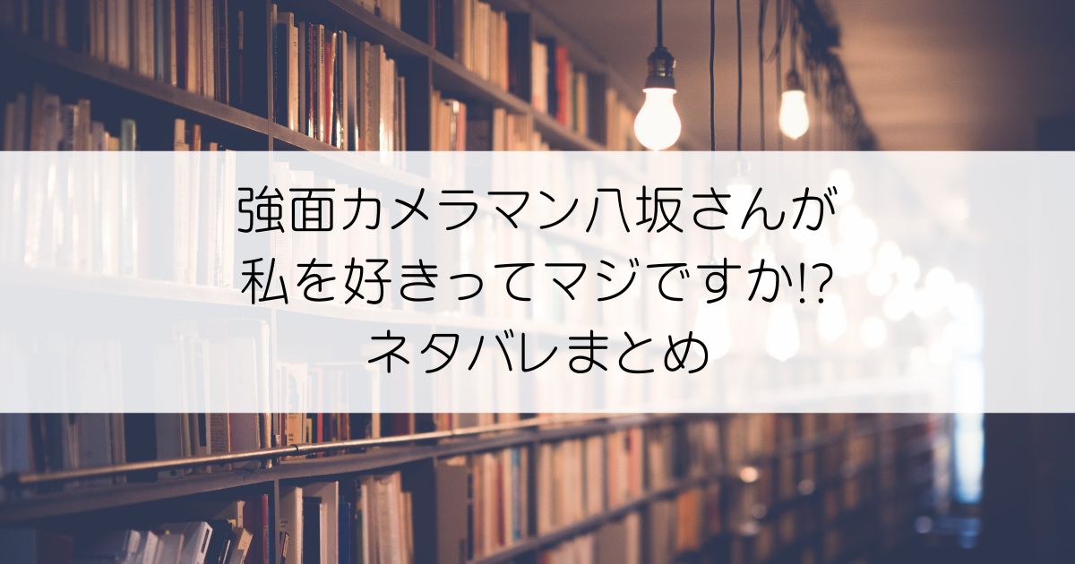 強面カメラマン八坂さんが私を好きってマジですか!?ネタバレアイキャッチ