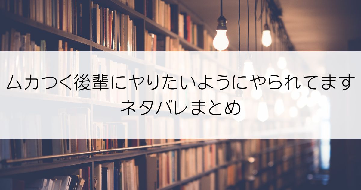 ムカつく後輩にヤりたいようにやられてますネタバレアイキャッチ