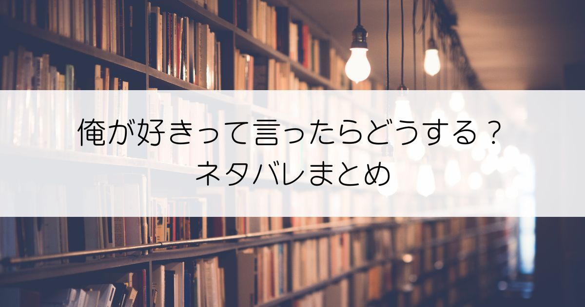 俺が好きって言ったらどうする？ネタバレアイキャッチ