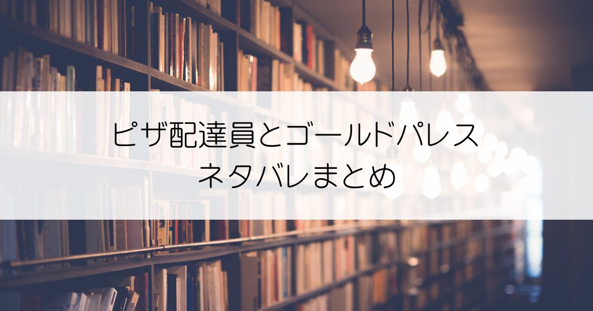 ピザ配達員とゴールドパレスネタバレアイキャッチ