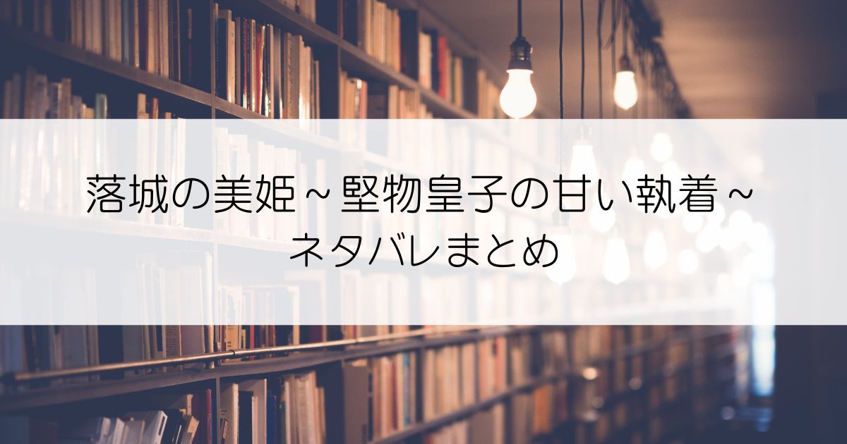 落城の美姫～堅物皇子の甘い執着～ネタバレアイキャッチ