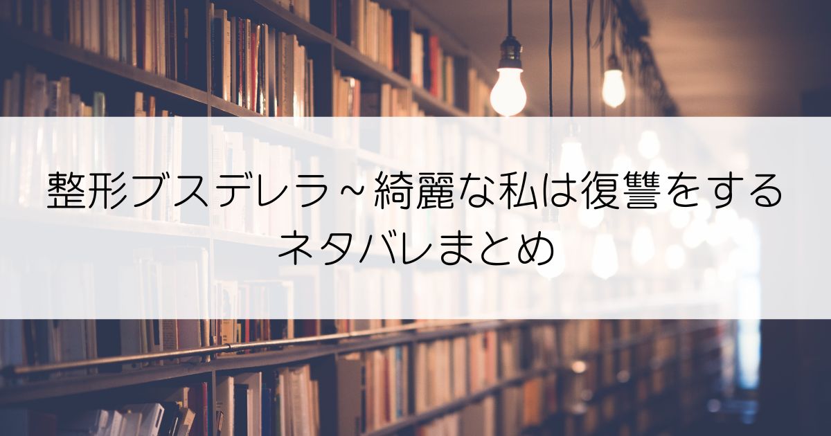 整形ブスデレラ～綺麗な私は復讐をするネタバレアイキャッチ