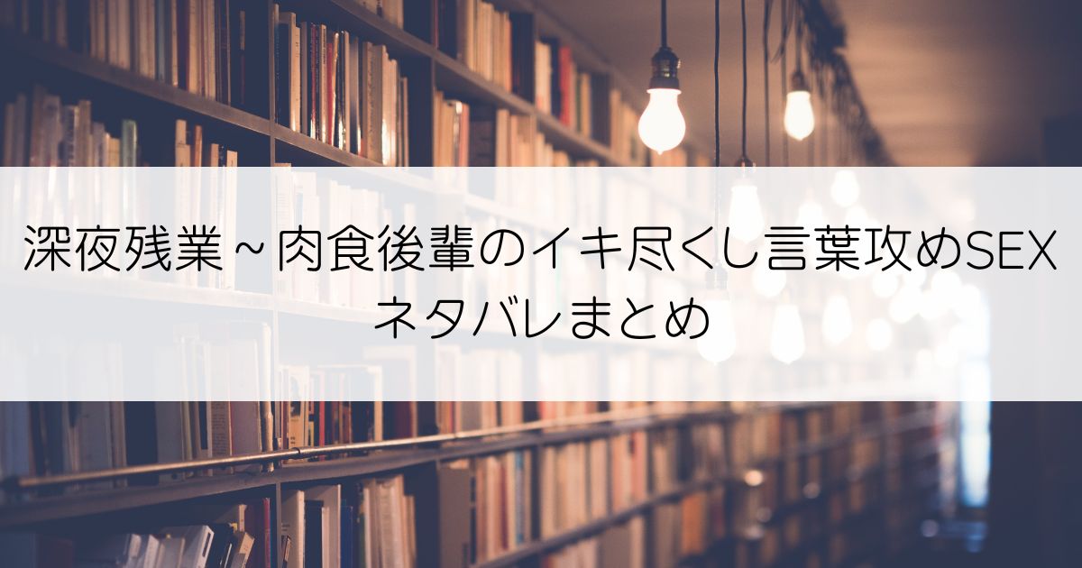 深夜残業～肉食後輩のイキ尽くし言葉攻めSEXネタバレアイキャッチ