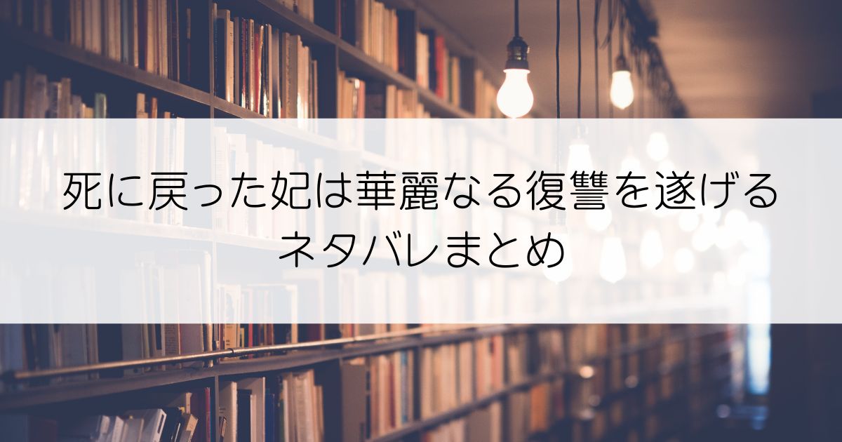 死に戻った妃は華麗なる復讐を遂げるネタバレアイキャッチ