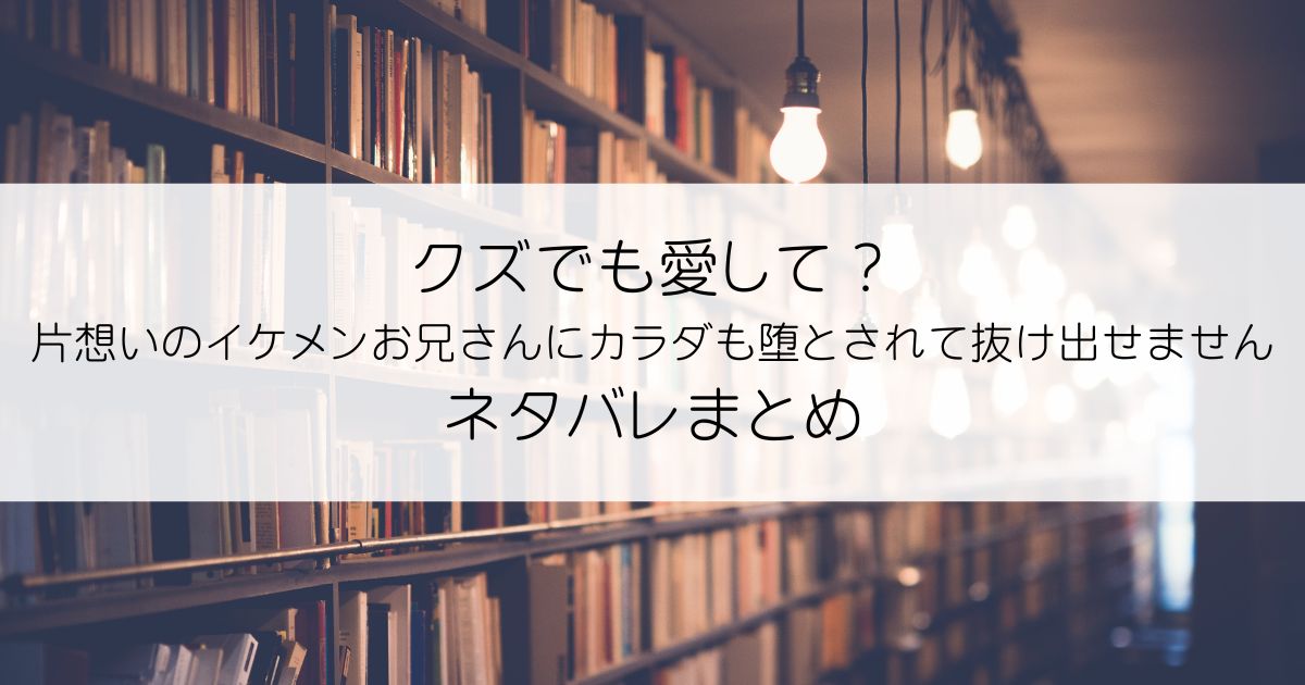 クズでも愛して？ 片想いのイケメンお兄さんにカラダも堕とされて抜け出せませんネタバレアイキャッチ