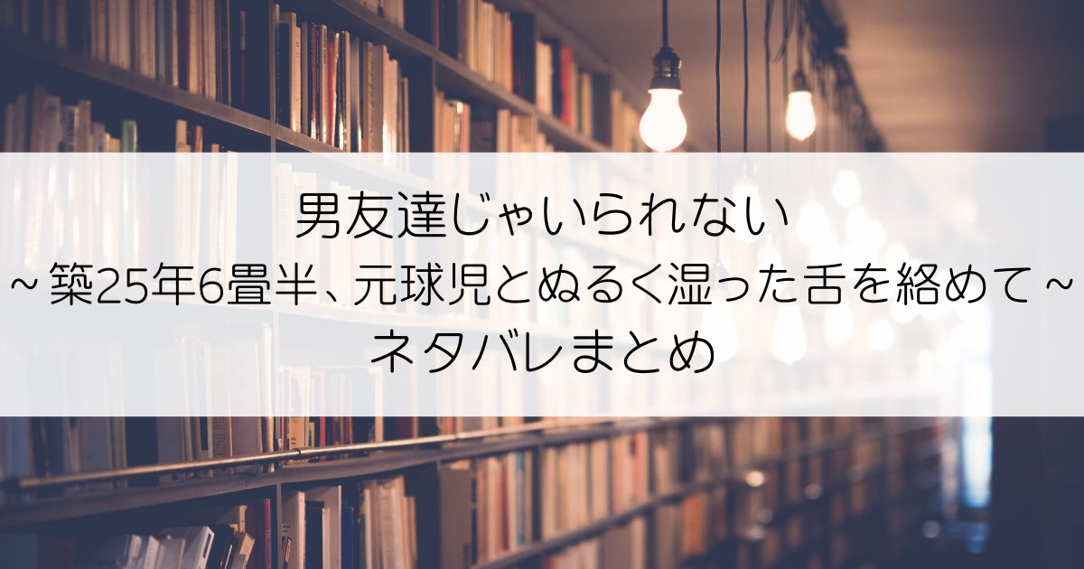 男友達じゃいられない～築25年6畳半、元球児とぬるく湿った舌を絡めて～ネタバレアイキャッチ