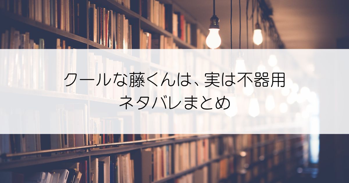 クールな藤くんは、実は不器用ネタバレアイキャッチ