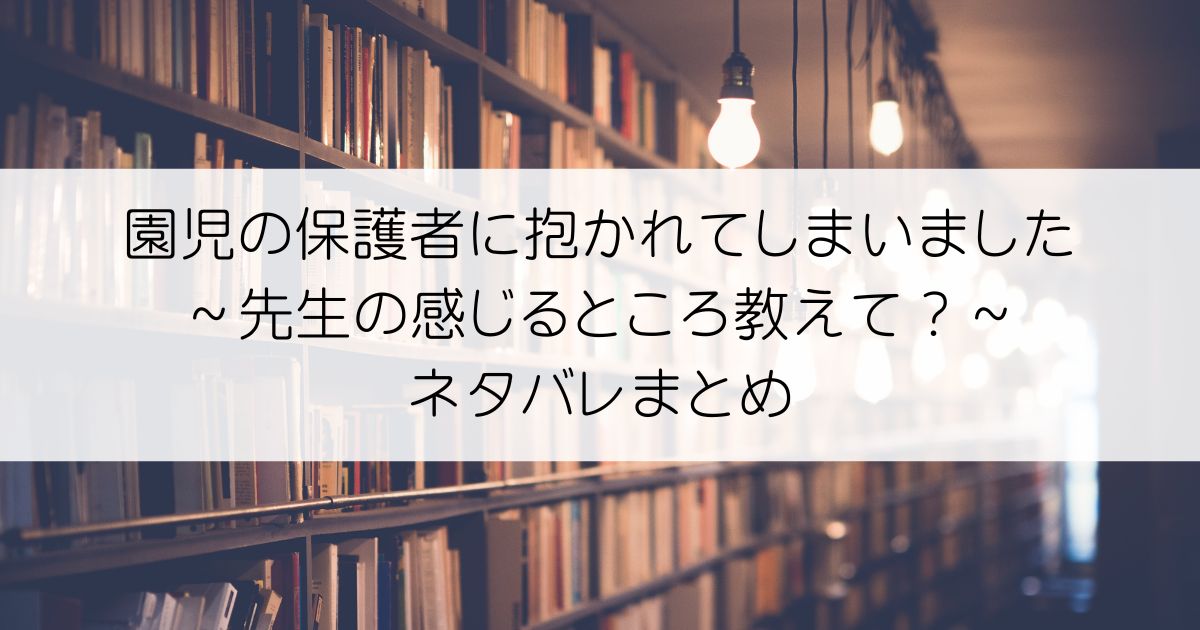 園児の保護者に抱かれてしまいました～先生の感じるところ教えて？～ネタバレアイキャッチ