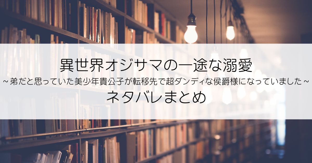 異世界オジサマの一途な溺愛～弟だと思っていた美少年貴公子が転移先で超ダンディな侯爵様になっていました～ネタバレアイキャッチ