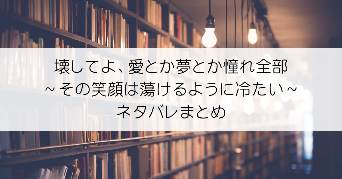 壊してよ、愛とか夢とか憧れ全部～その笑顔は蕩けるように冷たい～ネタバレアイキャッチ