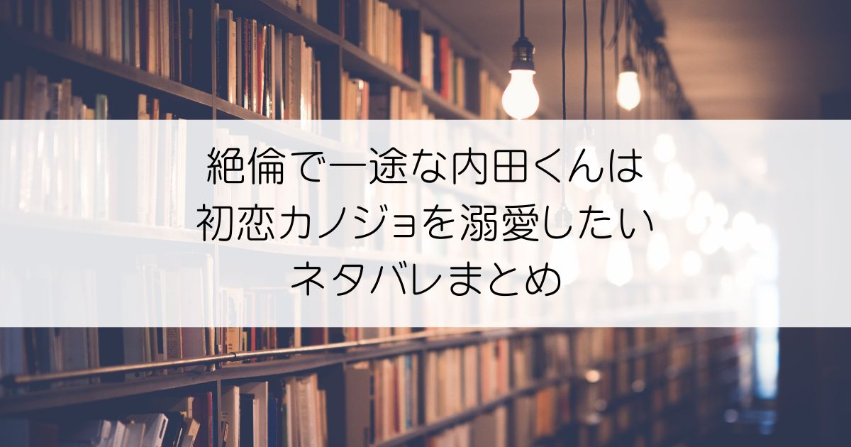 絶倫で一途な内田くんは初恋カノジョを溺愛したい ネタバレアイキャッチ