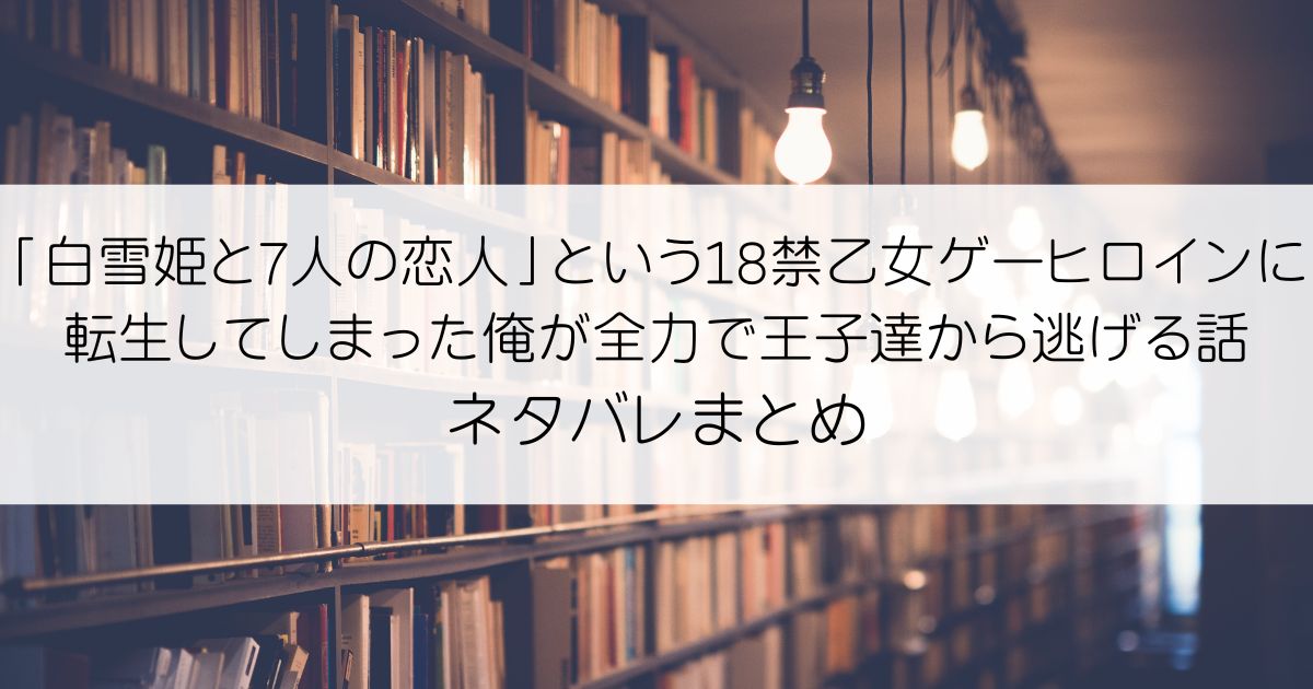 「白雪姫と7人の恋人」という18禁乙女ゲーヒロインに転生してしまった俺が全力で王子達から逃げる話ネタバレアイキャッチ