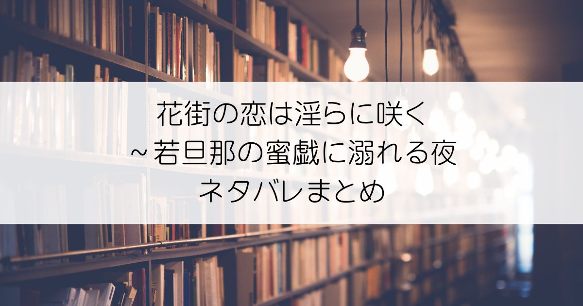 花街の恋は淫らに咲く～若旦那の蜜戯に溺れる夜ネタバレアイキャッチ