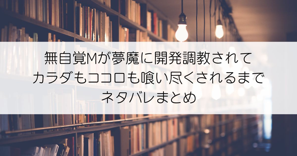 無自覚Mが夢魔に開発調教されてカラダもココロも喰い尽くされるまでネタバレアイキャッチ