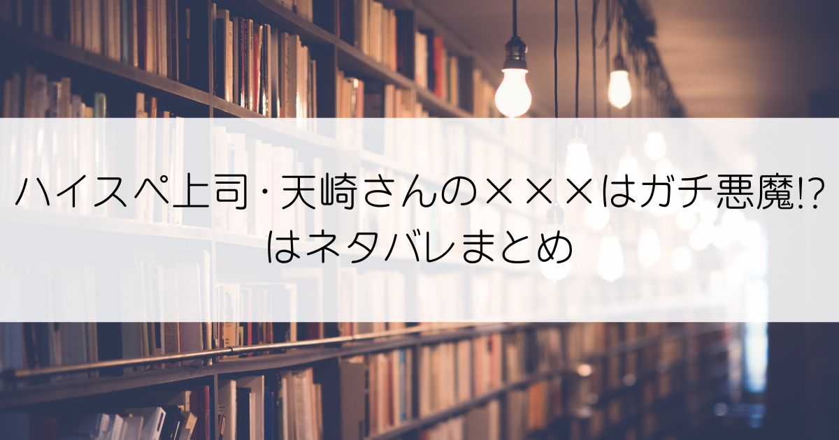 ハイスペ上司・天崎さんの×××はガチ悪魔!?ネタバレアイキャッチ