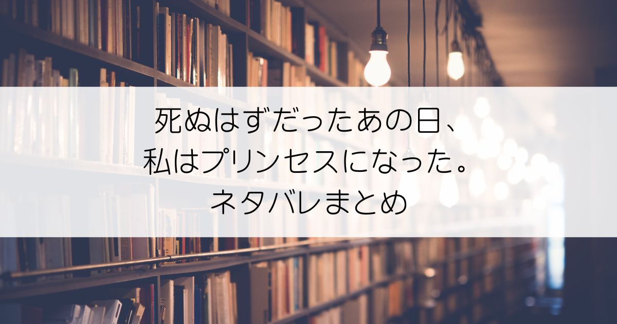 死ぬはずだったあの日、私はプリンセスになった。ネタバレアイキャッチ