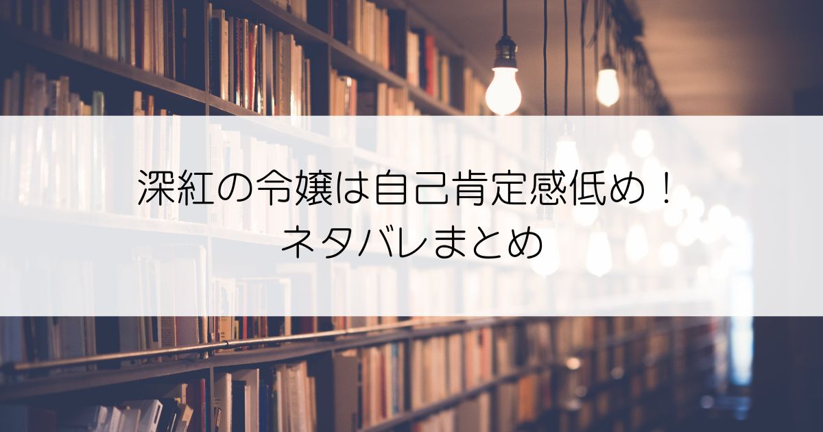 深紅の令嬢は自己肯定感低め！ネタバレアイキャッチ