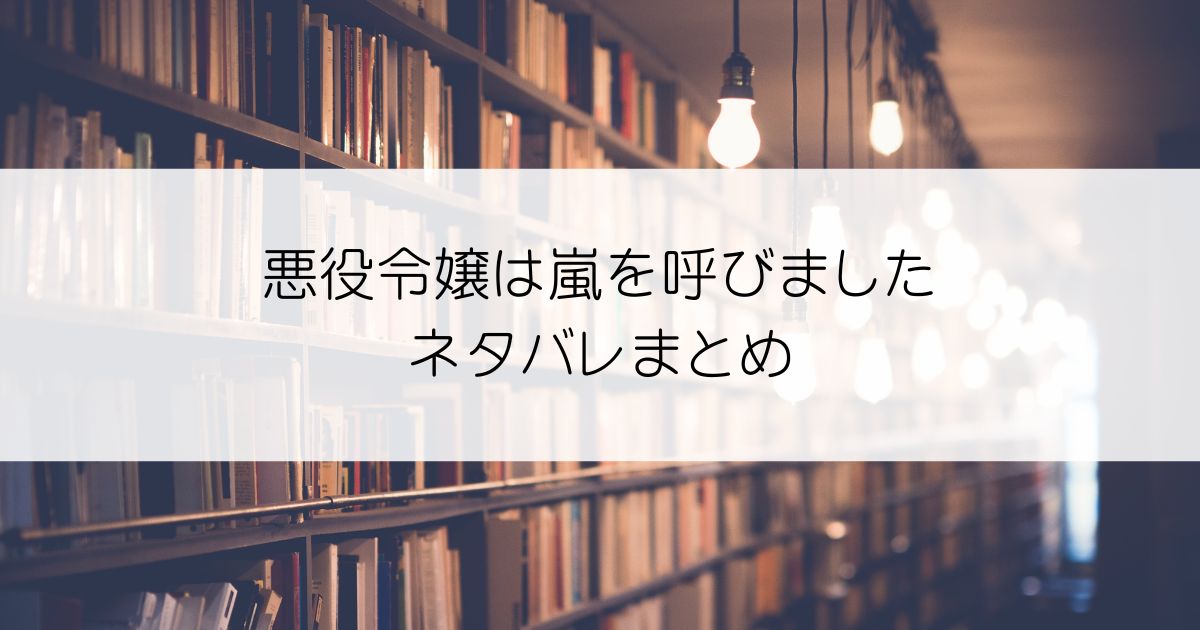 悪役令嬢は嵐を呼びましたネタバレアイキャッチ