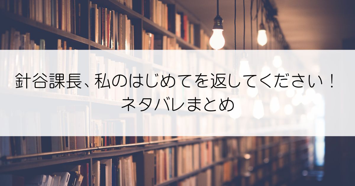 針谷課長、私のはじめてを返してください！ネタバレアイキャッチ