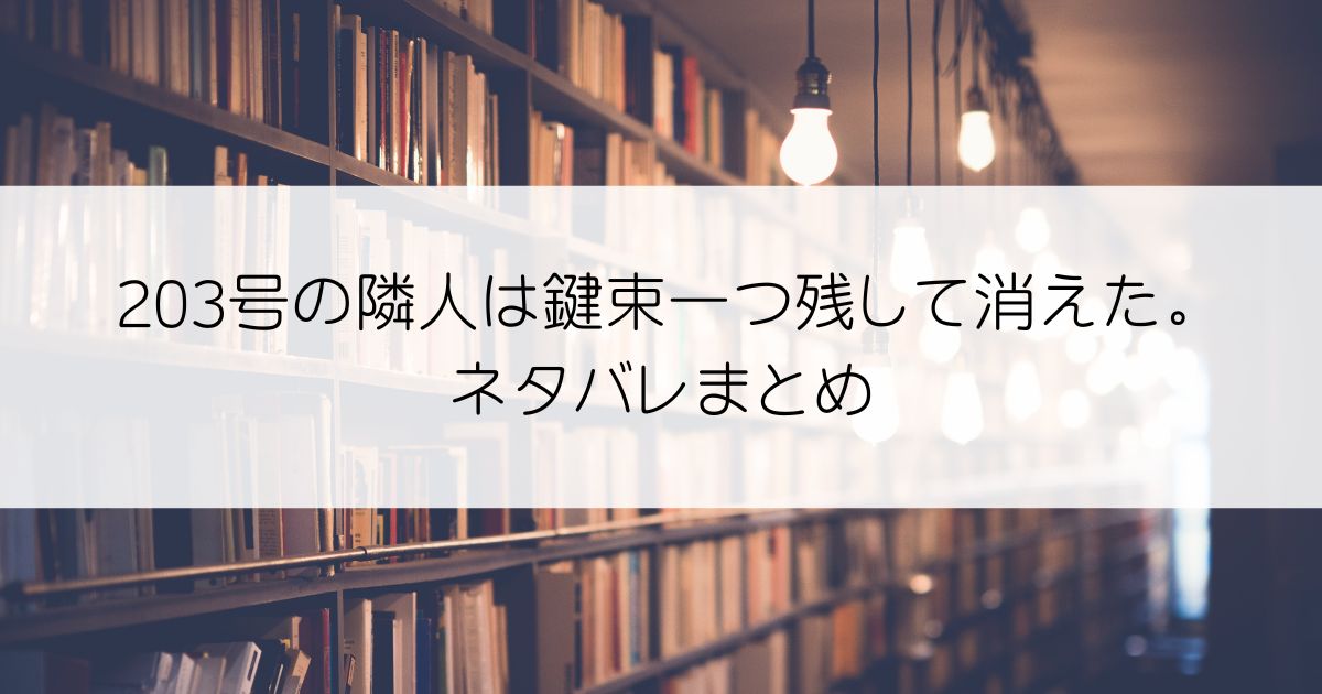 203号の隣人は鍵束一つ残して消えた。ネタバレアイキャッチ