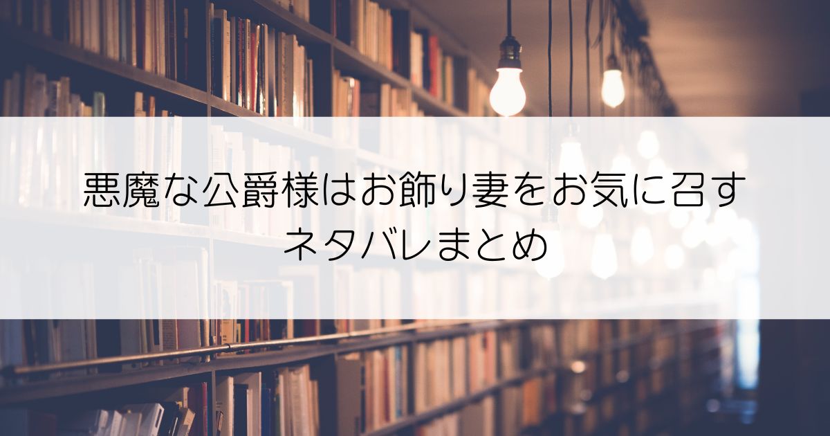 悪魔な公爵様はお飾り妻をお気に召すネタバレアイキャッチ