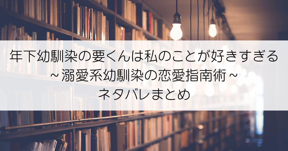 年下幼馴染の要くんは私のことが好きすぎる～溺愛系幼馴染の恋愛指南術～ネタバレアイキャッチ