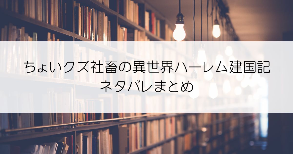 ちょいクズ社畜の異世界ハーレム建国記ネタバレアイキャッチ