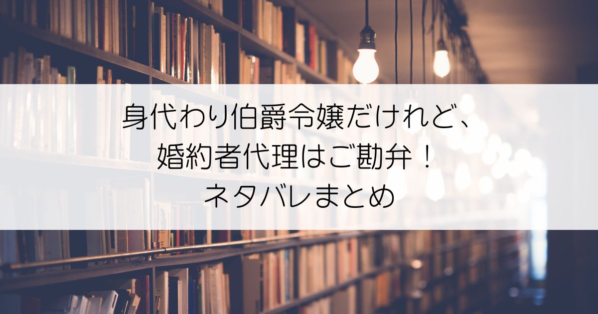 身代わり伯爵令嬢だけれど、婚約者代理はご勘弁！ネタバレアイキャッチ